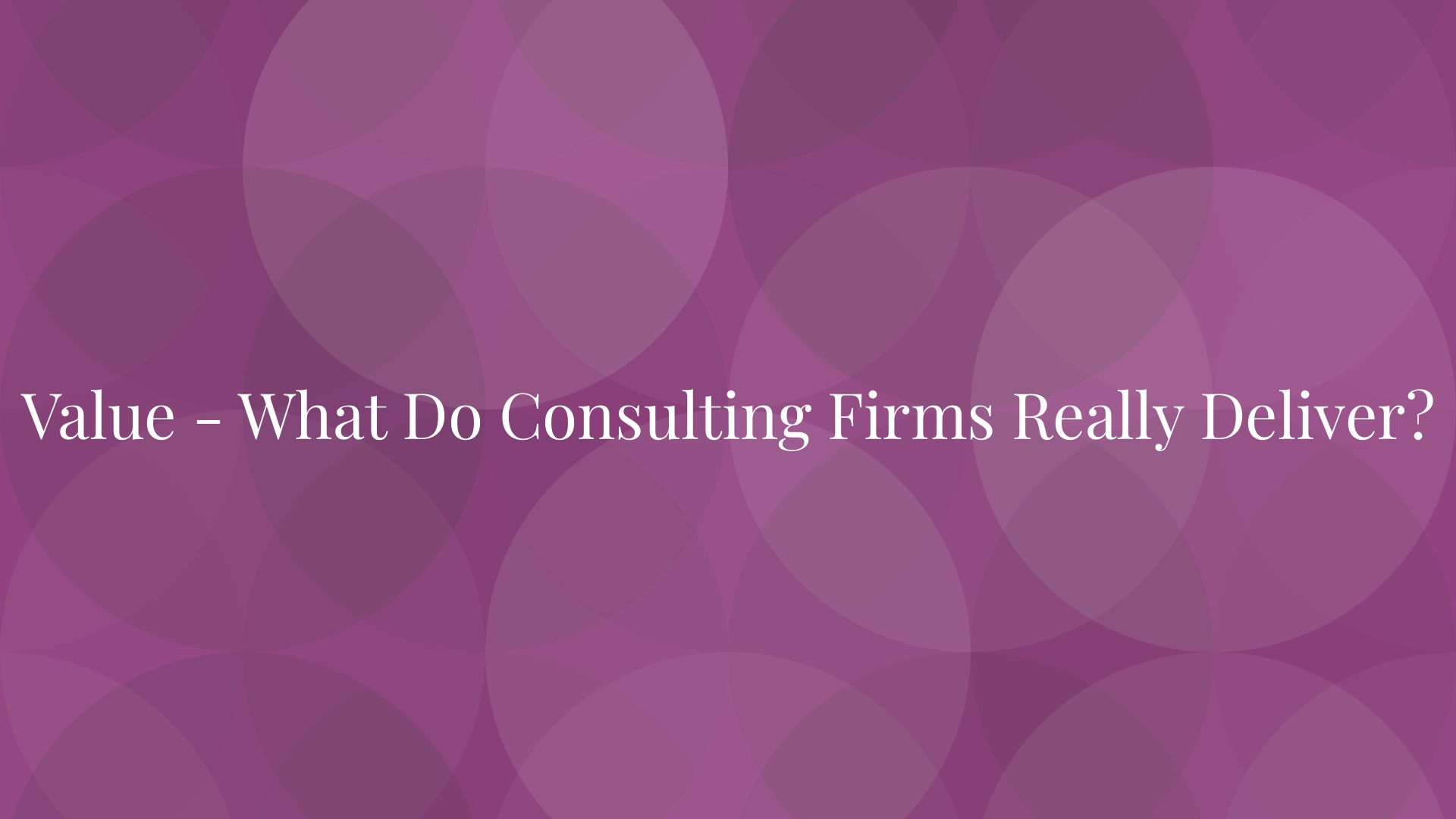 Value - What Do Consulting Firms Really Deliver?